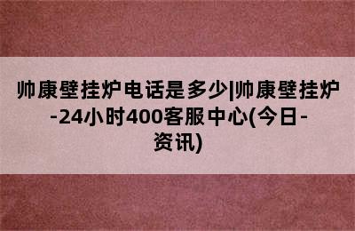 帅康壁挂炉电话是多少|帅康壁挂炉-24小时400客服中心(今日-资讯)